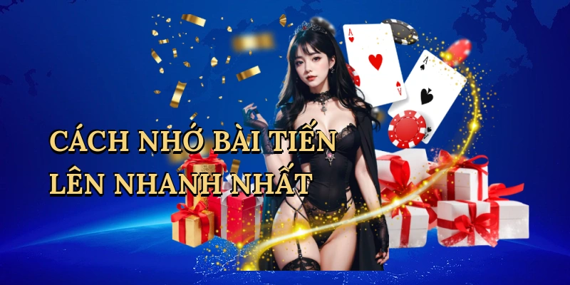 Cách nhớ bài Tiến Lên nhanh nhất