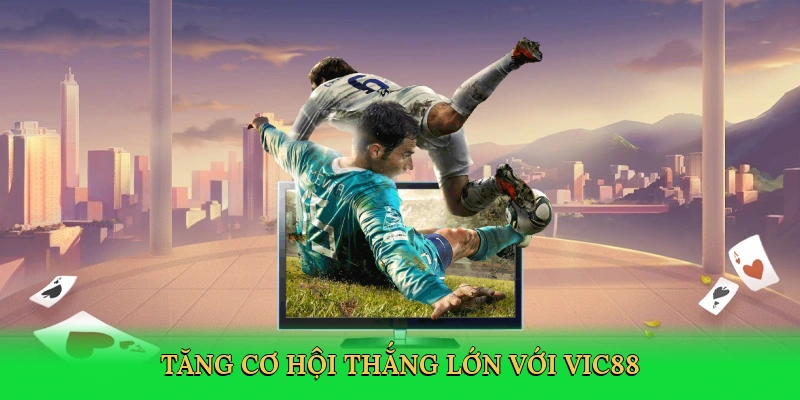 Tăng cơ hội thắng lớn với Vic88
