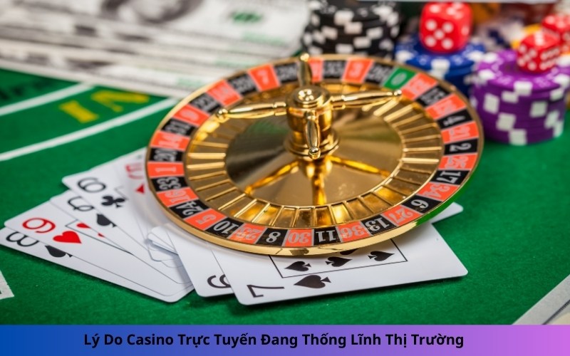 Lý Do Casino Trực Tuyến Đang Thống Lĩnh Thị Trường
